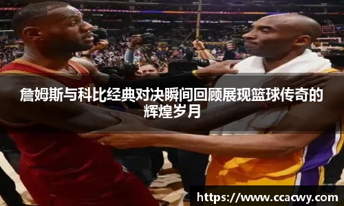 詹姆斯与科比经典对决瞬间回顾展现篮球传奇的辉煌岁月